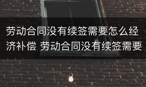 劳动合同没有续签需要怎么经济补偿 劳动合同没有续签需要怎么经济补偿呢