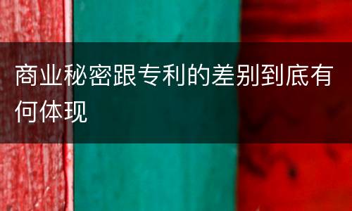 商业秘密跟专利的差别到底有何体现