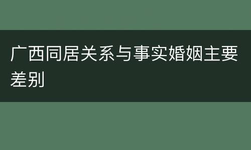 广西同居关系与事实婚姻主要差别