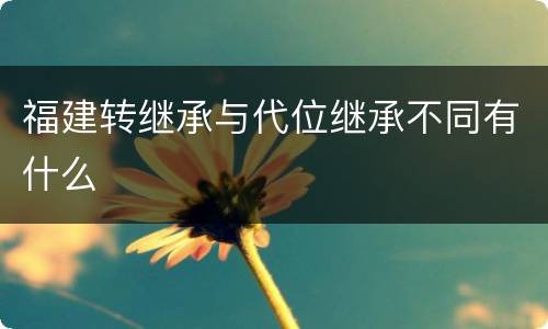 福建转继承与代位继承不同有什么