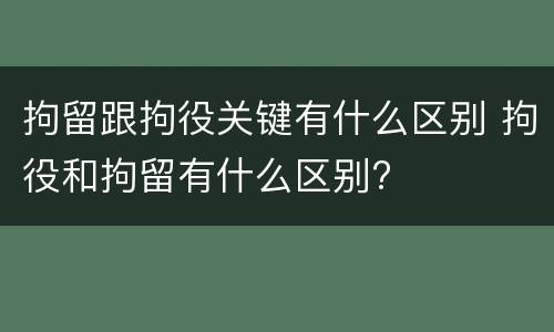 拘留跟拘役关键有什么区别 拘役和拘留有什么区别?