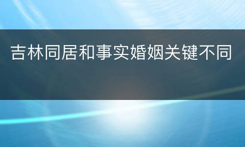 吉林同居和事实婚姻关键不同