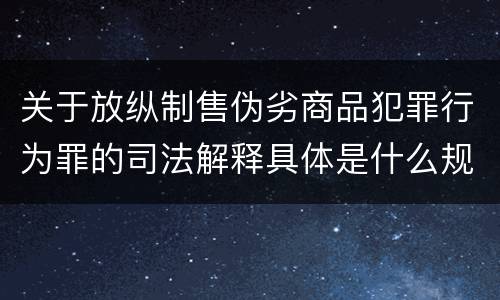 关于放纵制售伪劣商品犯罪行为罪的司法解释具体是什么规定