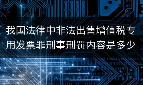 我国法律中非法出售增值税专用发票罪刑事刑罚内容是多少