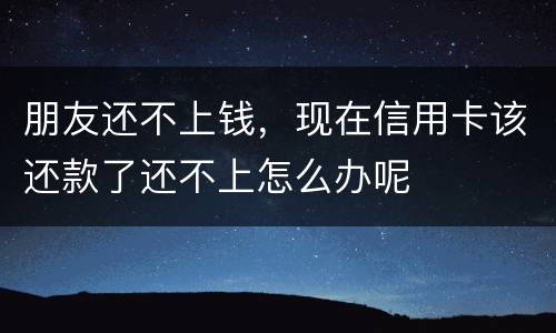 朋友还不上钱，现在信用卡该还款了还不上怎么办呢