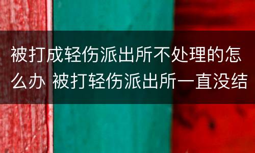被打成轻伤派出所不处理的怎么办 被打轻伤派出所一直没结果