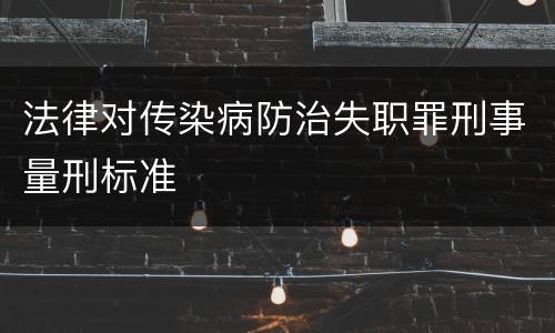 法律对传染病防治失职罪刑事量刑标准