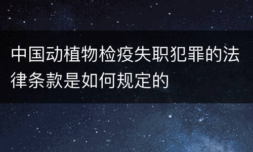 中国动植物检疫失职犯罪的法律条款是如何规定的
