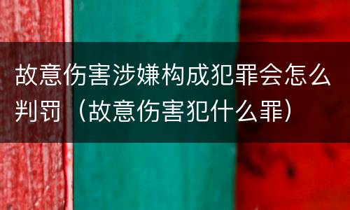 故意伤害涉嫌构成犯罪会怎么判罚（故意伤害犯什么罪）