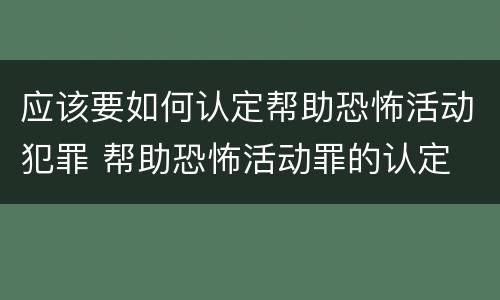 应该要如何认定帮助恐怖活动犯罪 帮助恐怖活动罪的认定