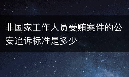 非国家工作人员受贿案件的公安追诉标准是多少