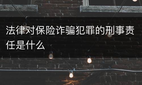法律对保险诈骗犯罪的刑事责任是什么
