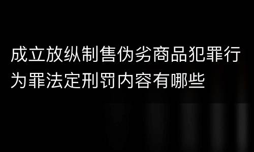 成立放纵制售伪劣商品犯罪行为罪法定刑罚内容有哪些