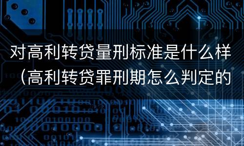 对高利转贷量刑标准是什么样（高利转贷罪刑期怎么判定的）