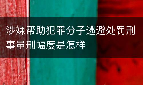 涉嫌帮助犯罪分子逃避处罚刑事量刑幅度是怎样