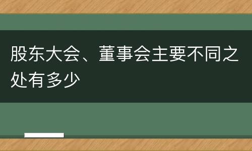 股东大会、董事会主要不同之处有多少