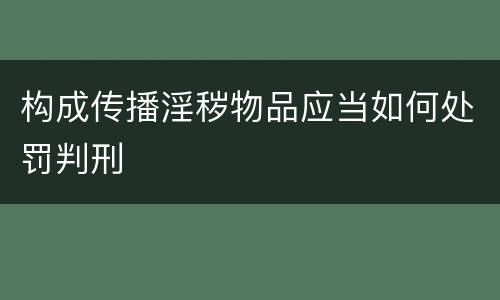 构成传播淫秽物品应当如何处罚判刑