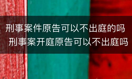 刑事案件原告可以不出庭的吗 刑事案开庭原告可以不出庭吗