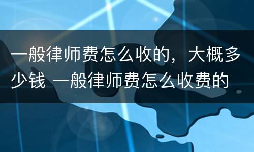 一般律师费怎么收的，大概多少钱 一般律师费怎么收费的