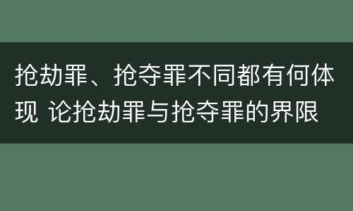抢劫罪、抢夺罪不同都有何体现 论抢劫罪与抢夺罪的界限
