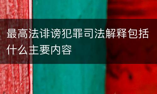 最高法诽谤犯罪司法解释包括什么主要内容