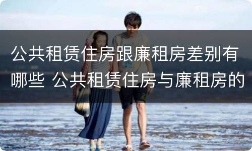 公共租赁住房跟廉租房差别有哪些 公共租赁住房与廉租房的区别