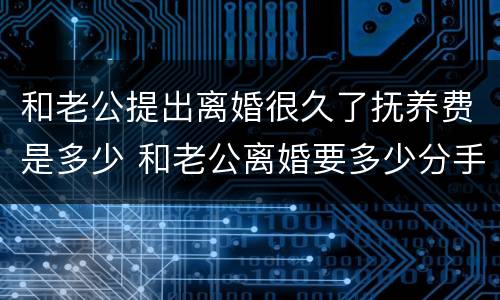 和老公提出离婚很久了抚养费是多少 和老公离婚要多少分手费