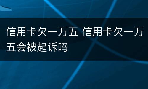 信用卡欠一万五 信用卡欠一万五会被起诉吗