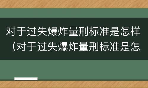 对于过失爆炸量刑标准是怎样（对于过失爆炸量刑标准是怎样计算的）