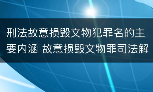刑法故意损毁文物犯罪名的主要内涵 故意损毁文物罪司法解释