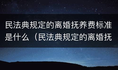 民法典规定的离婚抚养费标准是什么（民法典规定的离婚抚养费标准是什么呢）