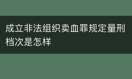 成立非法组织卖血罪规定量刑档次是怎样