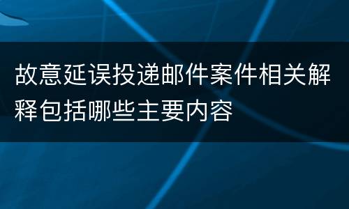 故意延误投递邮件案件相关解释包括哪些主要内容