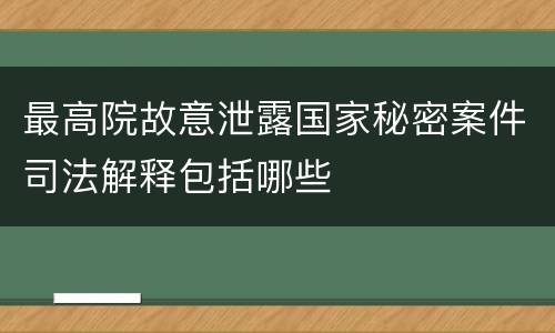 最高院故意泄露国家秘密案件司法解释包括哪些
