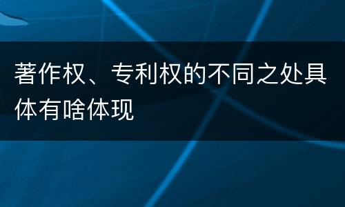 著作权、专利权的不同之处具体有啥体现