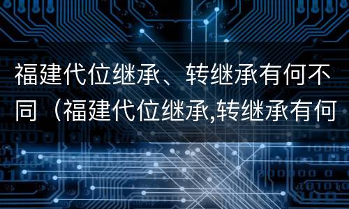 福建代位继承、转继承有何不同（福建代位继承,转继承有何不同）