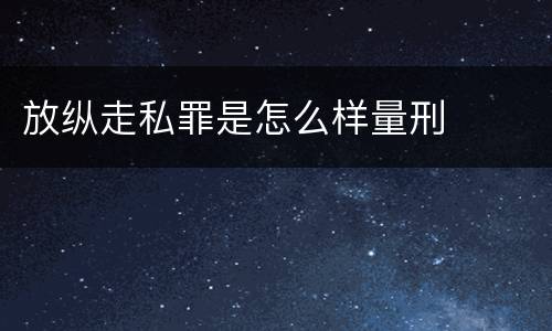 放纵走私罪是怎么样量刑
