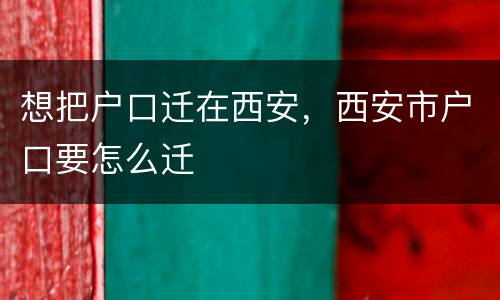想把户口迁在西安，西安市户口要怎么迁