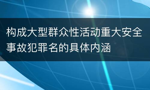 构成大型群众性活动重大安全事故犯罪名的具体内涵