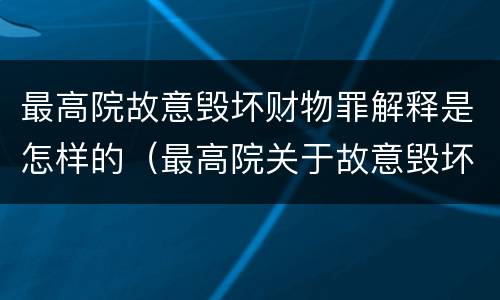 最高院故意毁坏财物罪解释是怎样的（最高院关于故意毁坏财物罪）
