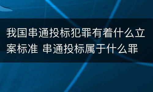 我国串通投标犯罪有着什么立案标准 串通投标属于什么罪