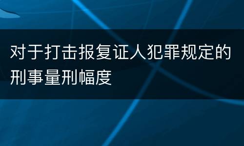 对于打击报复证人犯罪规定的刑事量刑幅度