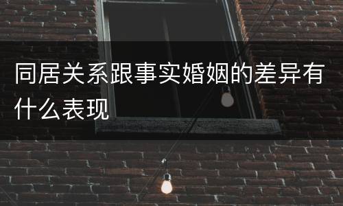 同居关系跟事实婚姻的差异有什么表现