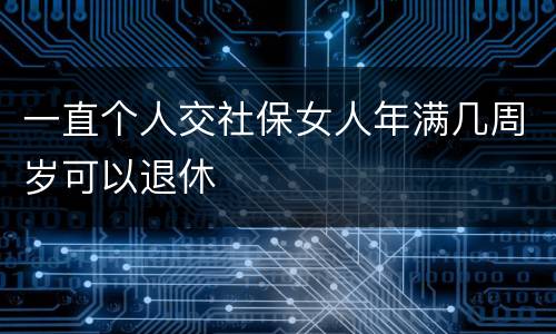 一直个人交社保女人年满几周岁可以退休