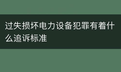 过失损坏电力设备犯罪有着什么追诉标准