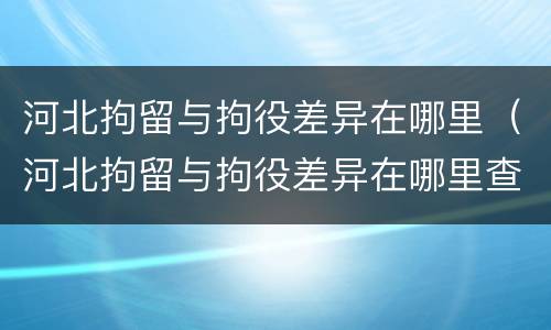 河北拘留与拘役差异在哪里（河北拘留与拘役差异在哪里查）