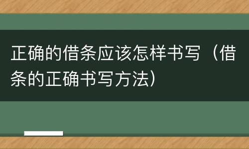 正确的借条应该怎样书写（借条的正确书写方法）