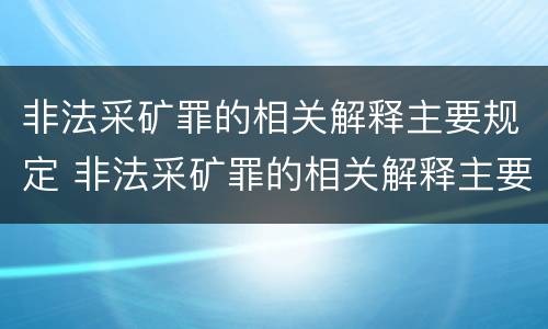 非法采矿罪的相关解释主要规定 非法采矿罪的相关解释主要规定有哪些