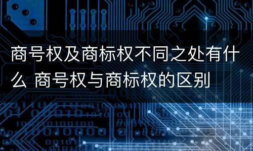 商号权及商标权不同之处有什么 商号权与商标权的区别