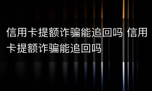信用卡提额诈骗能追回吗 信用卡提额诈骗能追回吗